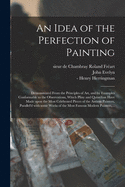 An Idea of the Perfection of Painting: Demonstrated From the Principles of Art, and by Examples Conformable to the Observations, Which Pliny and Quintilian Have Made Upon the Most Celebrated Pieces of the Antient Painters, Parallel'd With Some Works Of...