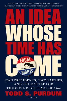 An Idea Whose Time Has Come: Two Presidents, Two Parties, and the Battle for the Civil Rights Act of 1964 - Purdum, Todd S