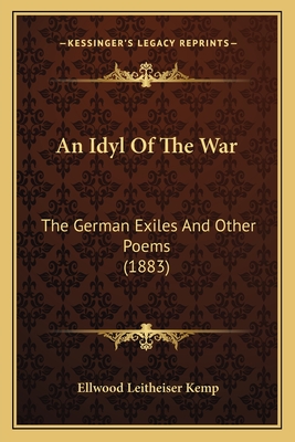 An Idyl of the War: The German Exiles and Other Poems (1883) - Kemp, Ellwood Leitheiser