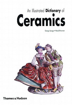 An Illustrated Dictionary of Ceramics: Defining 3,054 Terms Relating to Wares, Materials, Processes, Styles, Patterns, and Shapes from Antiquity to the Present Day - Newman, Harold, and Savage, George