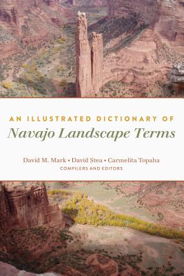 An Illustrated Dictionary of Navajo Landscape Terms - Mark, David M (Editor), and Stea, David (Editor), and Topaha, Carmelita (Editor)