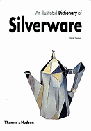 An Illustrated Dictionary of Silverware: 2373 Entries Relating to British and North American Wares, Decorative Techniques and Styles, and Leading Designers and Makers, Principally from C.1500 to the Present