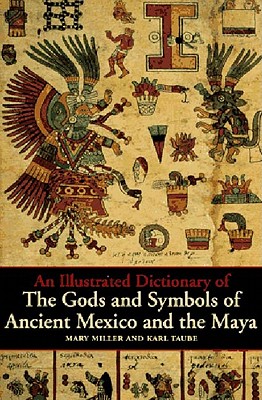 An Illustrated Dictionary of the Gods and Symbols of Ancient Mexico and the Maya - Miller, Mary Ellen, Dr., PhD, RN, and Taube, Karl