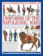 An Illustrated Encyclopedia: Uniforms of the Napoleonic Wars: An Unrivalled Reference to the Insignia, Appearance and Experience of the Fighting Men of the Period