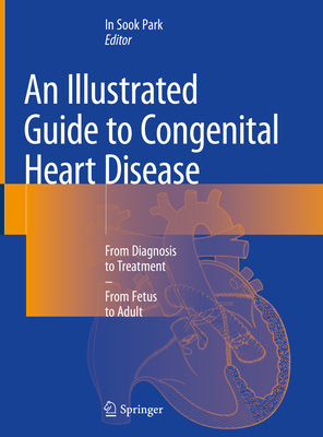 An Illustrated Guide to Congenital Heart Disease: From Diagnosis to Treatment - From Fetus to Adult - Park, In Sook (Editor)