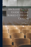 An Illustrated Guide to the Buried Cities of Ceylon