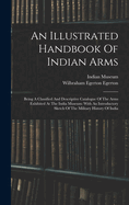 An Illustrated Handbook Of Indian Arms: Being A Classified And Descriptive Catalogue Of The Arms Exhibited At The India Museum: With An Introductory Sketch Of The Military History Of India