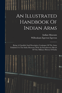 An Illustrated Handbook Of Indian Arms: Being A Classified And Descriptive Catalogue Of The Arms Exhibited At The India Museum: With An Introductory Sketch Of The Military History Of India