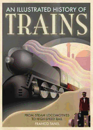 An Illustrated History of Trains: From Steam Locomotives to High-Speed Rail. Franco Tanel