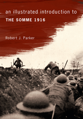 An Illustrated Introduction to the Somme 1916 - Parker, Robert J