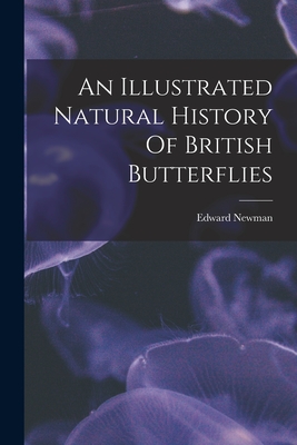 An Illustrated Natural History Of British Butterflies - Newman, Edward