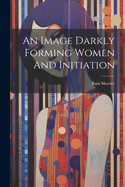 An Image Darkly Forming Women And Initiation