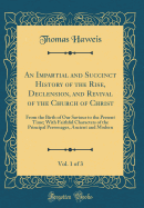 An Impartial and Succinct History of the Rise, Declension, and Revival of the Church of Christ, Vol. 1 of 3: From the Birth of Our Saviour to the Present Time; With Faithful Characters of the Principal Personages, Ancient and Modern (Classic Reprint)