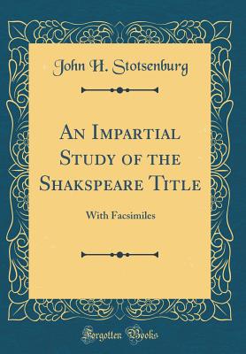 An Impartial Study of the Shakspeare Title: With Facsimiles (Classic Reprint) - Stotsenburg, John H