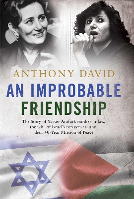 An Improbable Friendship: The story of Yasser Arafat's mother-in-law, the wife of Israel's top general and their 40-year mission of peace - David, Anthony