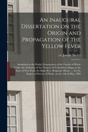 An Inaugural Dissertation on the Origin and Propagation of the Yellow Fever: Submitted to the Public Examination of the Faculty of Physic Under the Authority of the Trustees of Columbia College, in the State of New-York; The Right REV. Benjamin Moore, D.