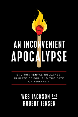 An Inconvenient Apocalypse: Environmental Collapse, Climate Crisis, and the Fate of Humanity - Jackson, Wes, and Jensen, Robert