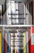 An Independent & Comprehensive Guide for Authors Wanting to Publish Their Own Books: (but not a guide to self-publishing)