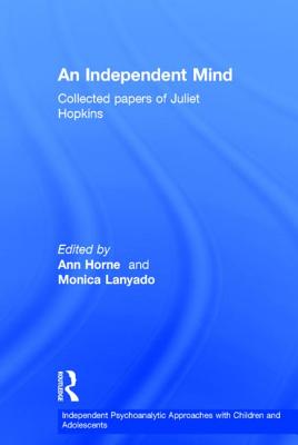 An Independent Mind: Collected papers of Juliet Hopkins - Hopkins, Juliet, and Horne, Ann (Editor), and Lanyado, Monica (Editor)