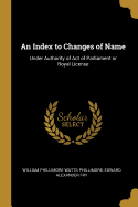 An Index to Changes of Name: Under Authority of Act of Parliament or Royal License