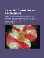 An Index to Poetry and Recitations: Being a Practical Reference Manual for the Librarian, Teacher, Bookseller, Elocutionist, Etc.; Including Over Thirty Thousand Titles from Three Hundred and Sixty-Nine Books