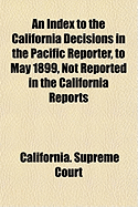 An Index to the California Decisions in the Pacific Reporter, to May 1899: Not Reported in the California Reports (Classic Reprint)