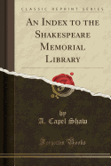 An Index to the Shakespeare Memorial Library (Classic Reprint)