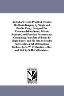 An inductive and Practical Treatise On Book-Keeping by Single and Double Entry, Designed For Commercial institutes, Private Students, and Practical Accountants: Containing Four Sets of Books by Single Entry, and Six Sets by Double Entry. Also, A Set of...