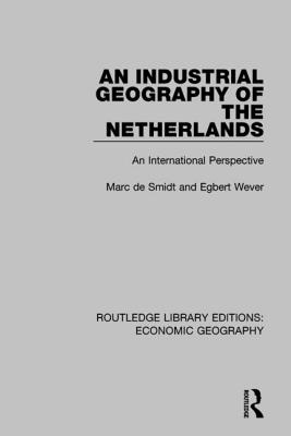 An Industrial Geography of the Netherlands - Wever, Egbert, and Smidt, Marc