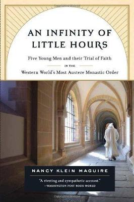 An Infinity of Little Hours: Five Young Men and Their Trial of Faith in the Western World's Most Austere Monastic Order - Klein Maguire, Nancy