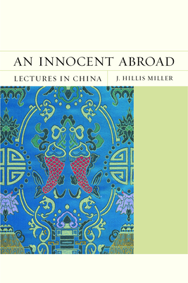 An Innocent Abroad: Lectures in China Volume 21 - Miller, J Hillis, and Jameson, Fredric (Foreword by)