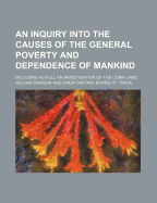 An Inquiry Into the Causes of the General Poverty and Dependence of Mankind; Including as Full an Investigation of the Corn Laws