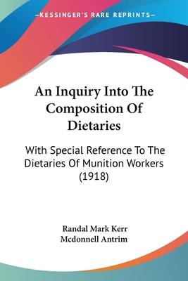 An Inquiry Into The Composition Of Dietaries: With Special Reference To The Dietaries Of Munition Workers (1918) - Antrim, Randal Mark Kerr McDonnell