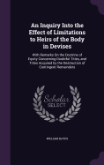 An Inquiry Into the Effect of Limitations to Heirs of the Body in Devises: With Remarks On the Doctrine of Equity Concerning Doubtful Titles, and Titles Acquired by the Destruction of Contingent Remainders