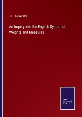 An Inquiry into the English System of Weights and Measures - Alexander, J H