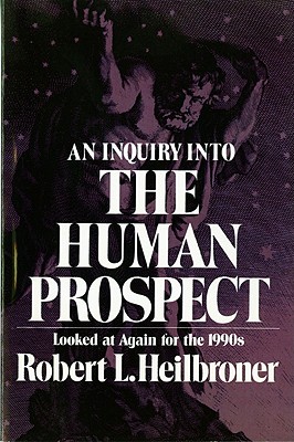 An Inquiry Into the Human Prospect: Looked at Again for the 1990s - Heilbroner, Robert L (Editor)
