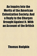 An Inquiry Into the Merits of the American Colonization Society: And a Reply to the Charges Brought Against It: With an Account of the British African Colonization Society