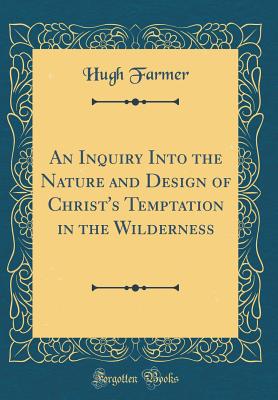 An Inquiry Into the Nature and Design of Christ's Temptation in the Wilderness (Classic Reprint) - Farmer, Hugh