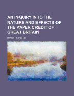 An Inquiry Into the Nature and Effects of the Paper Credit of Great Britain - Thornton, Henry