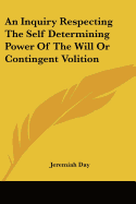 An Inquiry Respecting the Self Determining Power of the Will or Contingent Volition