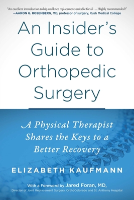 An Insider's Guide to Orthopedic Surgery: A Physical Therapist Shares the Keys to a Better Recovery - Kaufmann, Elizabeth, and Foran, Jared (Foreword by)