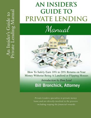 An Insider's Guide to Private Lending Manual: How to Safely Earn 10% to 20% Returns on Your Money Without Being a Landlord or Flipping Houses - Bronchick Jd, William, and Loyd, Don (Introduction by)