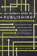An Insider's Guide to Publishing: Historical Perspectives for Writers Insights from Agents & Editors Tips for Getting Published New Publishing Alternatives