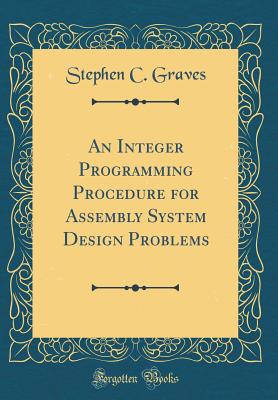 An Integer Programming Procedure for Assembly System Design Problems (Classic Reprint) - Graves, Stephen C