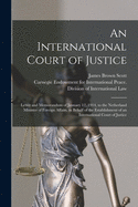 An International Court of Justice [microform]: Letter and Memorandum of January 12, 1914, to the Netherland Minister of Foreign Affairs, in Behalf of the Establishment of an International Court of Justice