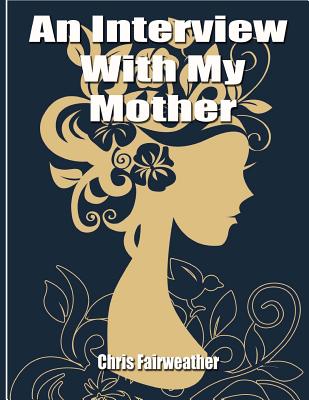 An Interview with My Mother: A Simple Do-It-Yourself Personal History - Fairweather, Chris