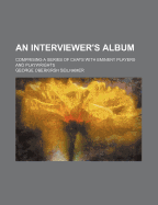 An Interviewer's Album: Comprising a Series of Chats with Eminent Players and Playwrights