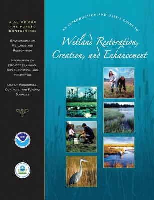 An Introduction and User's Guide to Wetland Restoration, Creation, and Enhancement - Administration, National Oceanic and Atm, and Agency, U S Environmental Protection