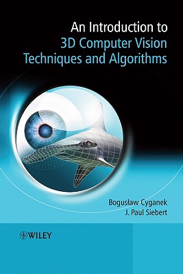 An Introduction to 3D Computer Vision Techniques and Algorithms - Cyganek, Boguslaw, and Siebert, J Paul