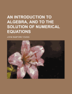 An Introduction to Algebra, and to the Solution of Numerical Equations